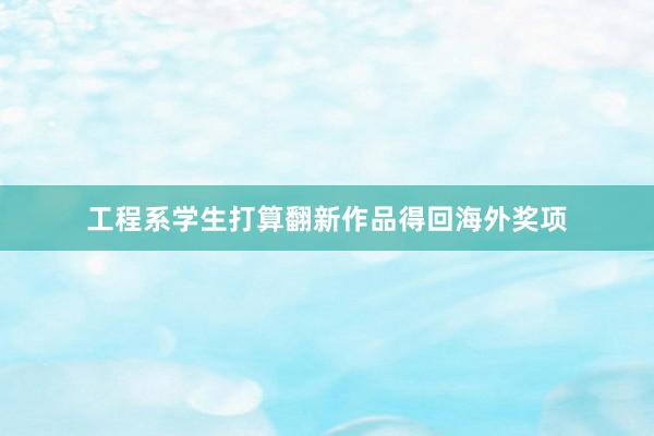 工程系学生打算翻新作品得回海外奖项