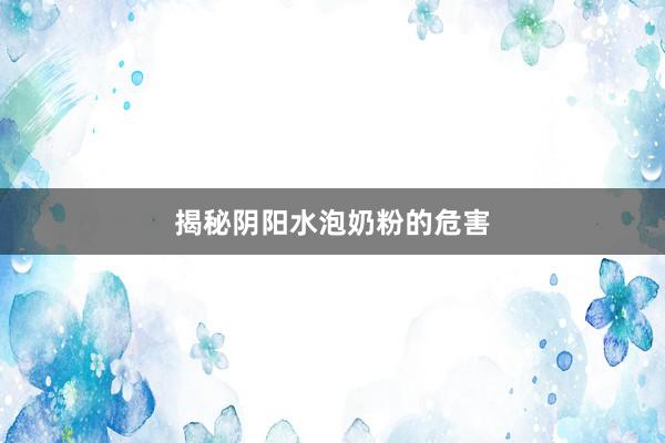 揭秘阴阳水泡奶粉的危害